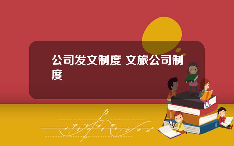 公司发文制度 文旅公司制度